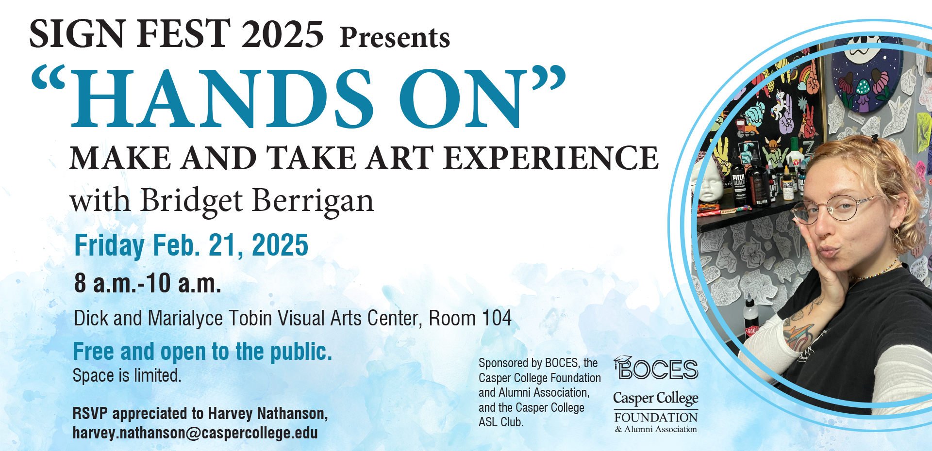 sign fest 2025 presents "hands on" make and take art experience with bridget berrigan. Friday fef. 21, 2025 8 a.m. - 10 a.m. dick and marialyce tobin visual arts center, room 104. free and open to the public. space is limited. rsvp appreciated to harvey nathanson harvey.nathanson@caspercollege.edu